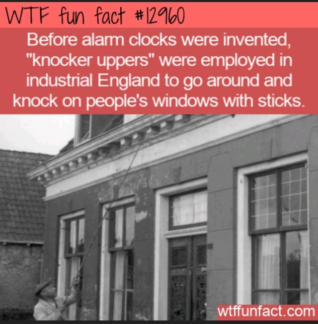 WTF fun fact Before alarm clocks were invented, "knocker uppers" were employed in industrial
