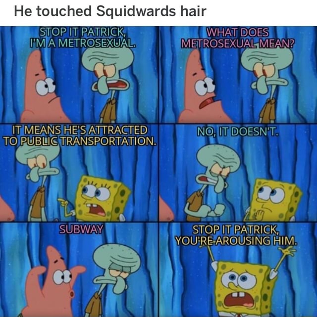 He touched Squidwards hair - iFunny