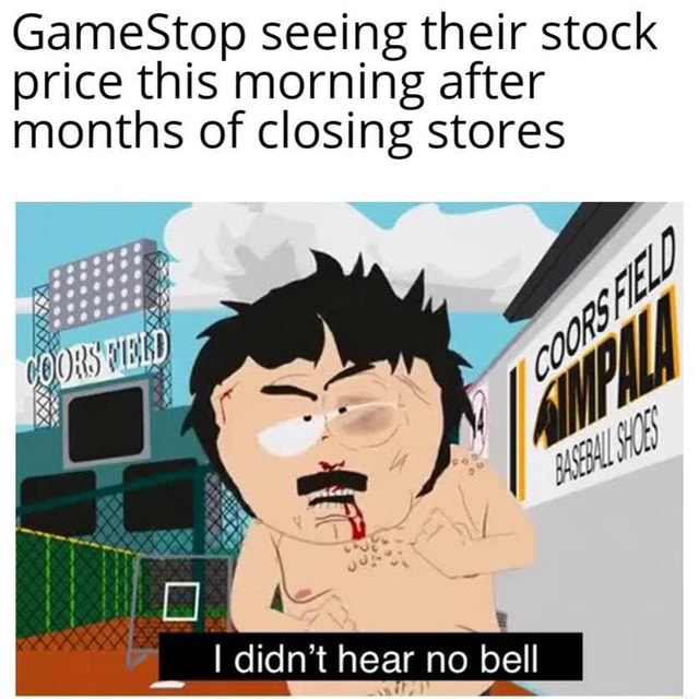 Gamestop Seeing Their Stock Price This Morning After Months Of Closing Stores I I Didn T Hear No Bell Ifunny