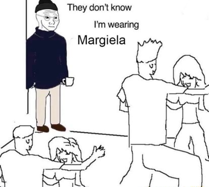They Don T Know I M Wearing Margiela Ifunny