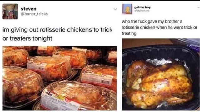 Im giving out rotisserie chickens to trick or treaters tonight who ...