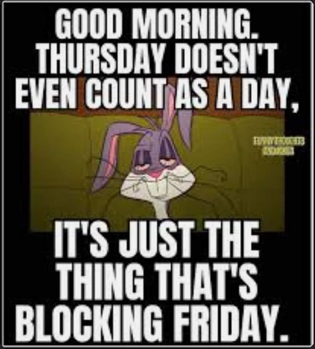 GOOD MORNING. THURSDAY DOESN'T EVEN DAY, IT'S JUST THE THING THAT'S ...