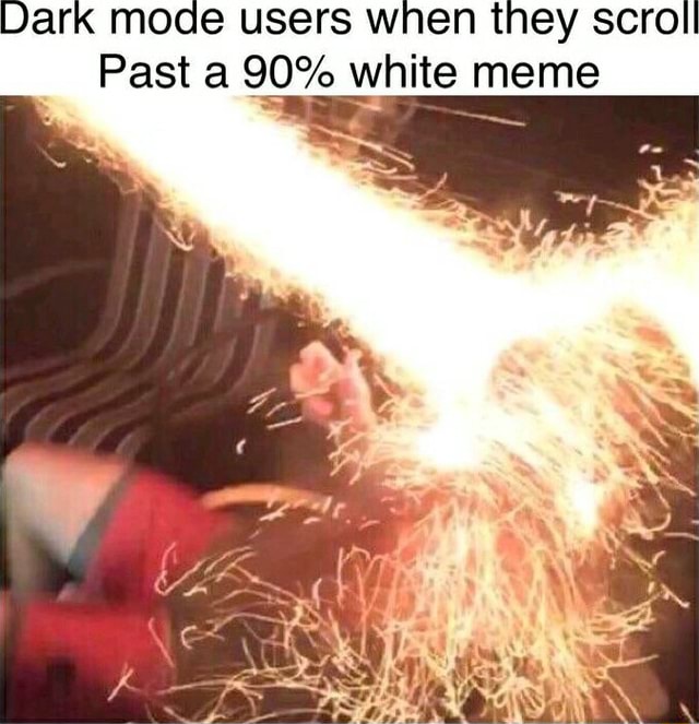 Dark mode users when they scroll Past a 90% white meme - iFunny