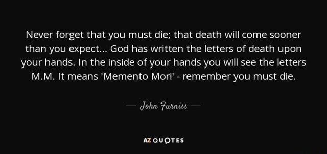 Never Forget That You Must Die That Death Will Come Sooner Than You Expect God Has Written The Letters Of Death Upon Your Hands In The Inside Of Your Hands You Will