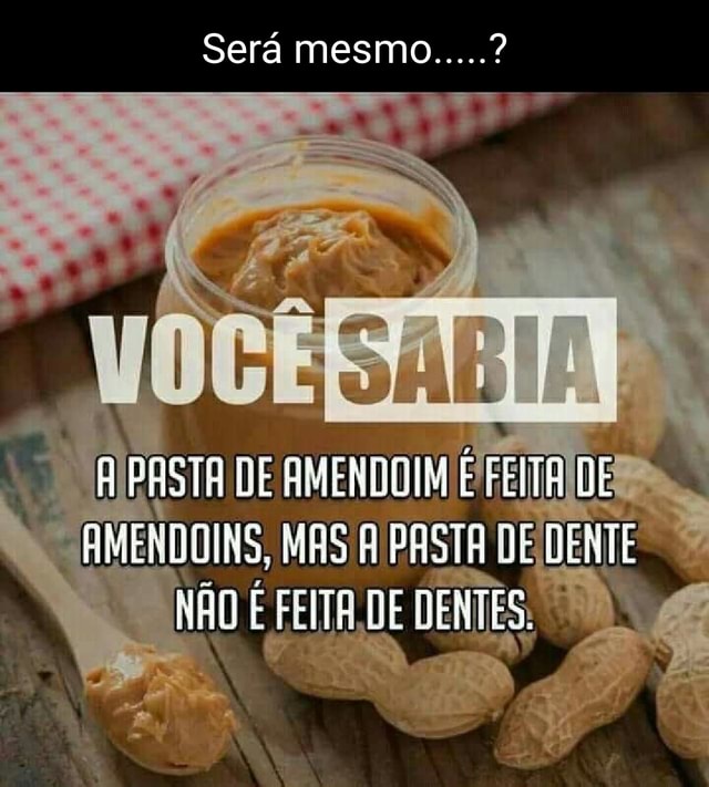 Será mesmo.....? PASTA DE AMENDOIM É FEITE DE DOINS, PASTA DE DENTE NAO  FEITA DE DENTES, - iFunny Brazil