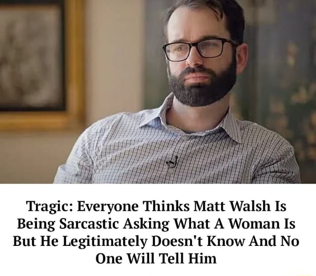 Tragic: Everyone Thinks Matt Walsh Is Being Sarcastic Asking What A ...