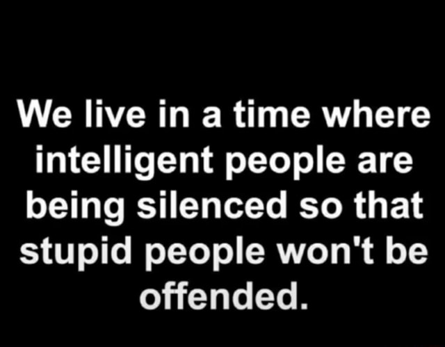 We live in a time where intelligent people are being silenced so that ...