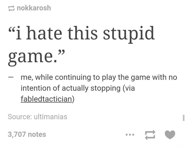 I Hate This Stupid Game Me While Continuing To Play The Game With No Intention Of Actually Stopping Via Fabledtactician Source Ultimanias Ifunny