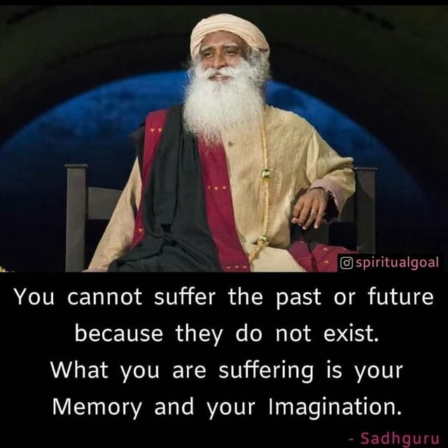 Spiritualgoal Sadhguru You cannot suffer the past or future because ...