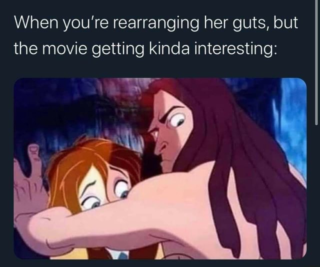 When Youre Rearranging Her Guts But The Movie Getting Kinda Interesting Ifunny