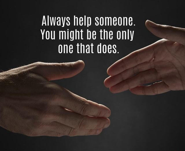 Always Help Someone. You Might Be The Only One That Does. - America’s ...