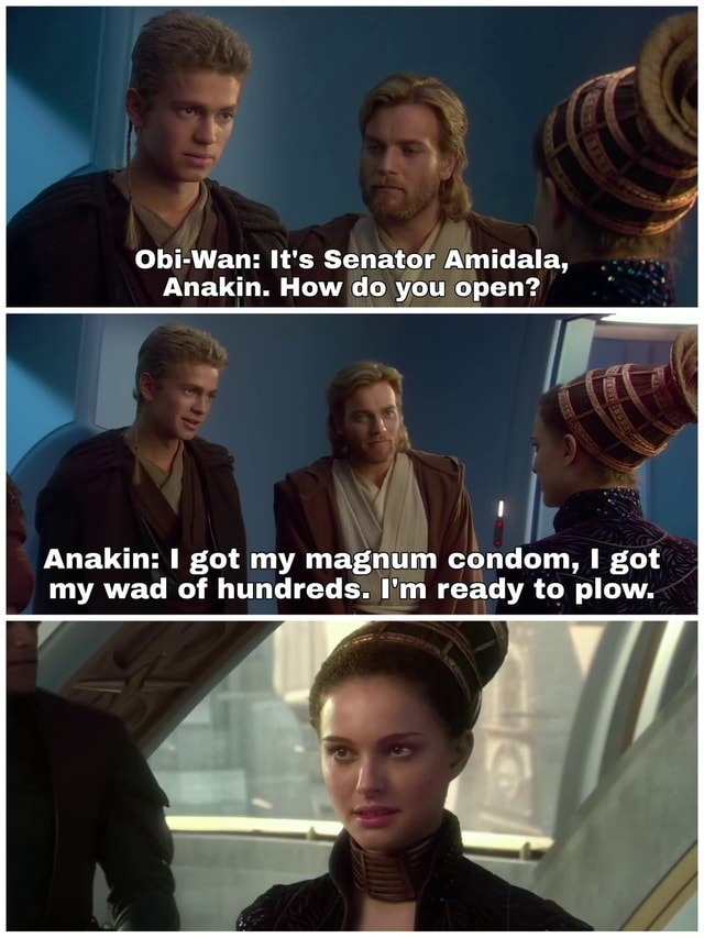 Obi-Wan: It's Senator Amidala, Anakin. How do you open? Anakin: I got ...