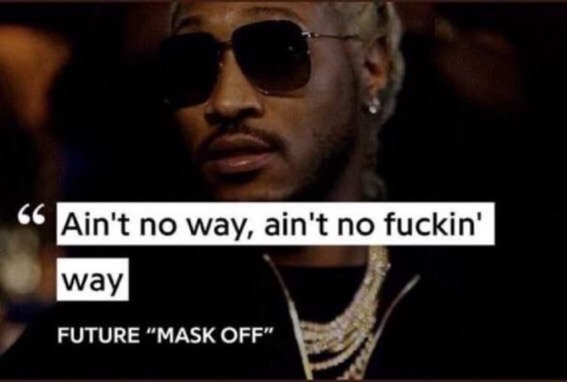 Ain T No Way Ain T No Fuckin Way Future Mask Off