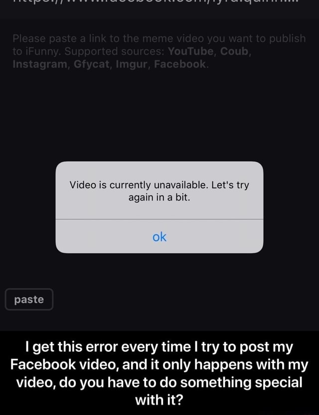 Video Is Currently Unavailable Let S Try I Get This Error Every Time I Try To Post My Facebook Video And It Only Happens With My Video Do You Have To Do Something