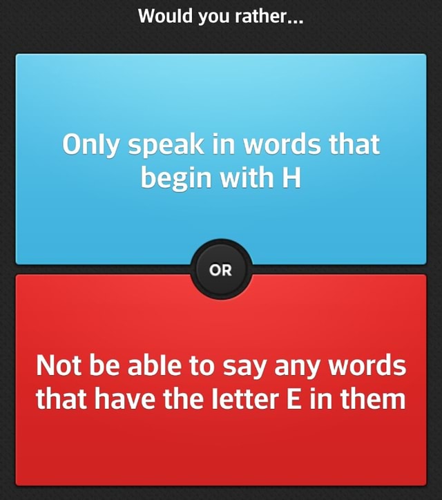 would-you-rather-not-be-able-to-say-any-words-that-have-the-letter-e