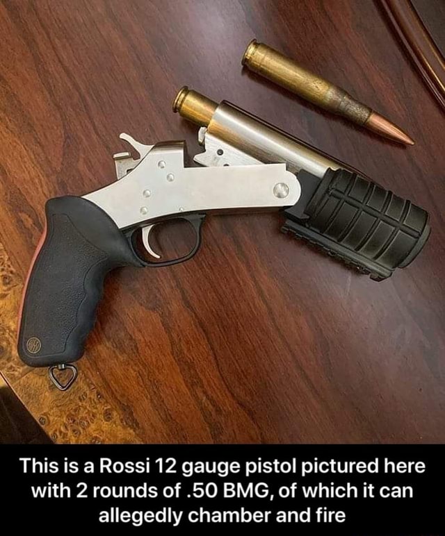 This is a Rossi 12 gauge pistol pictured here with 2 rounds of .50 BMG ...