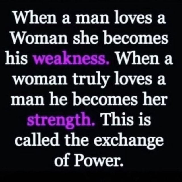 When a man loves a Woman she becomes his weakness. When a woman truly ...