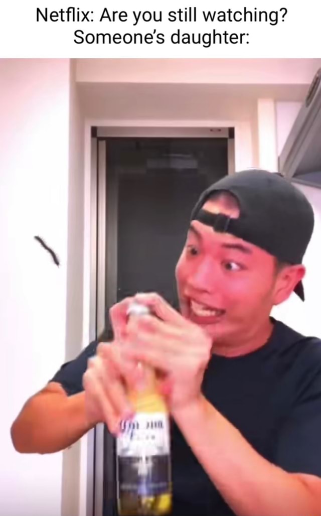 Netflix: Are you still watching? Someone's daughter: - iFunny