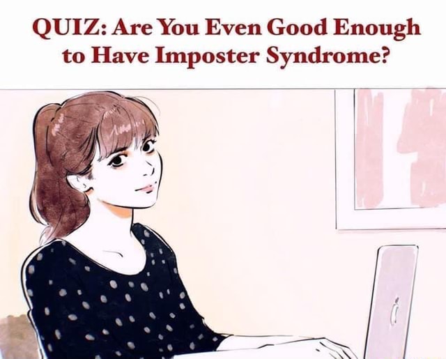 Quiz Are You Even Good Enough To Have Imposter Syndrome Ifunny