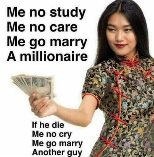 Me no study Me no care Me go marry A millionaire Me no cry Me go marry ...