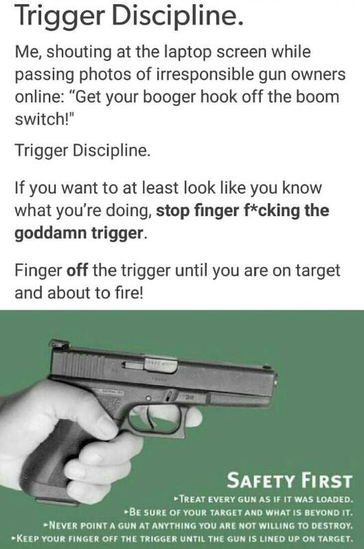 Trigger Discipline Me Shouting At The Laptop Screen While Passing Photos Of Irresponsible Gun Owners Online Get Your Booger Hook Off The Boom Switch Trigger Discipline F You Want To At Least