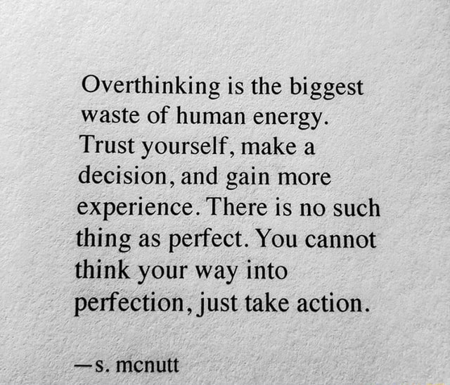 Overthinking is the biggest waste of human energy. Trust yourself, make ...