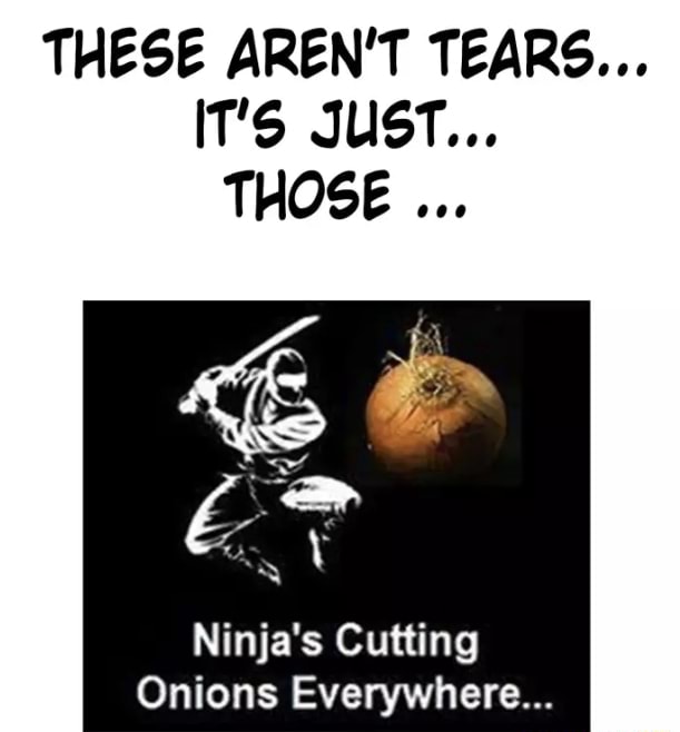 THESE AREN'T TEARS... é EN Ninja's Cutting Onions Everywhere... iFunny