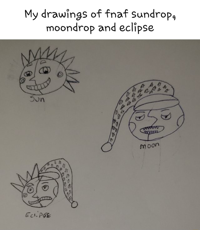 My drawings of fnaf Sundrep, moondrop and eclipse - iFunny