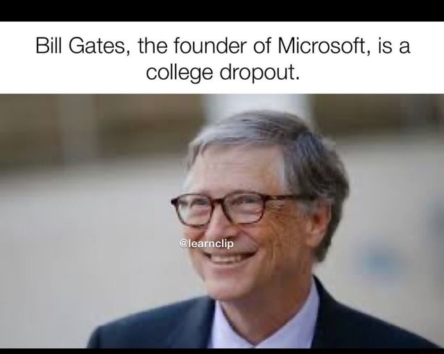 Bill Gates, the founder of Microsoft, is a college dropout. iFunny