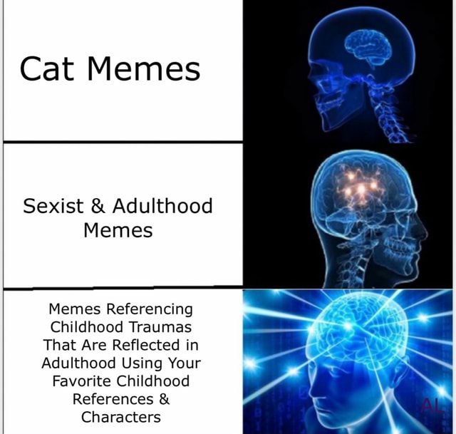 Cat Memes Sexist & Adulthood Memes Memes Referencing Childhood Traumas ...