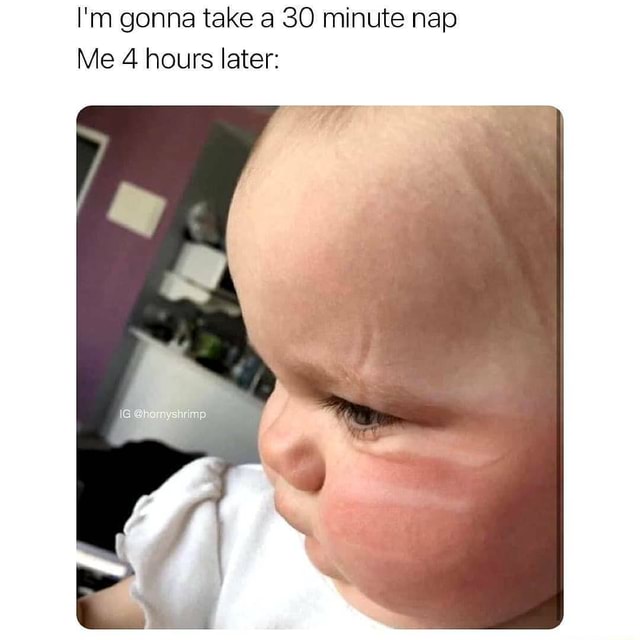 i-m-gonna-take-a-30-minute-nap-me-4-hours-later-ifunny