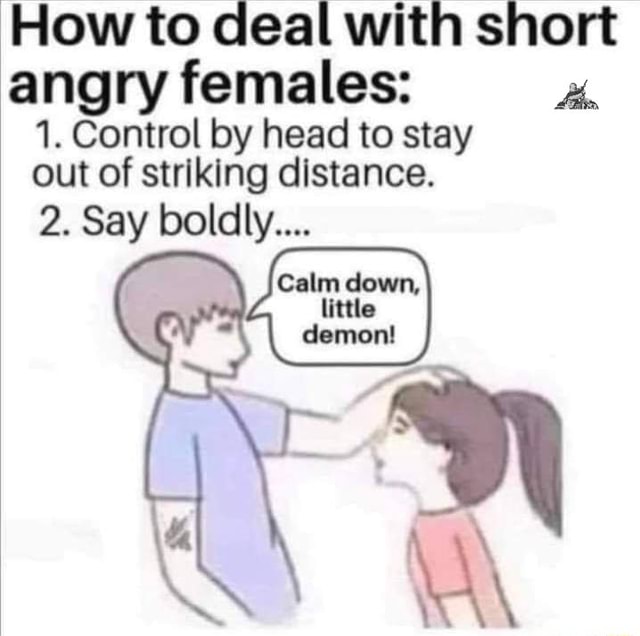 How to deal with short angry females: he 1. Control by head to stay out ...