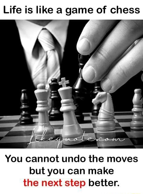Life is like a game of chess, to win you have to make a move