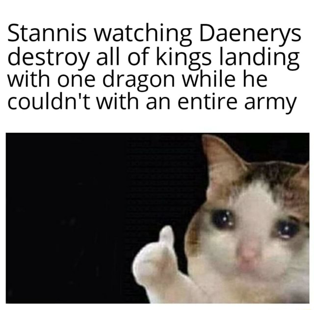 Stannis Watching Daenerys Destroy All Of Kings Landing With One Dragon While He Couldn t With An 