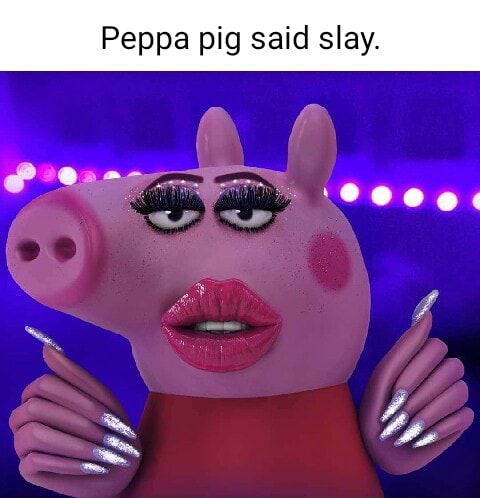 Peppa pig said slay. Peas. - iFunny