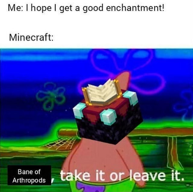 Me I Hope I Get A Good Enchantment Minecraft Ww Bane Of Arthropods Lake It Or Leave It Ifunny