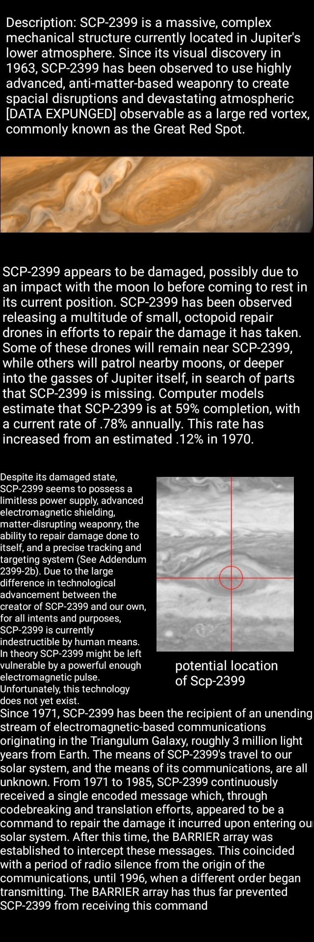 Description Scp 2399 Is A Massive Complex Mechanical Structure Currently Located In Jupiter S Lower Atmosphere Since Its Visual Discovery In 1963 Scp 2399 Has Been Observed To Use Highly Advanced Anti Matter Based Weaponry To Create