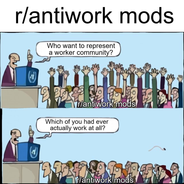 Mods Who want worker to represent mods Which of you had ever actually ...