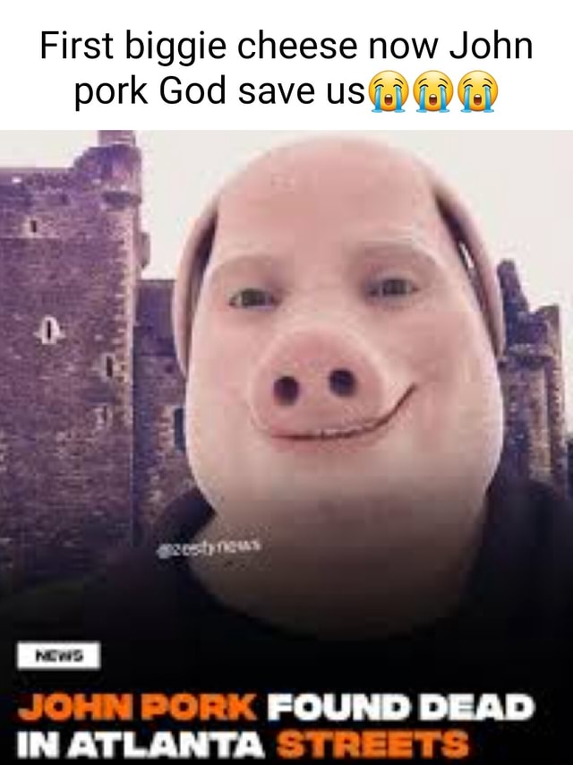 First biggie cheese now John pork God save uS JOHN PORK FOUND DEAD IN ...