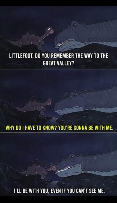 Littlefoot Do You Remember The Way To The Great Valley Why Do Have To Know You Re Gonna Be With Me I Ll Be With You Even If You Can T See Me