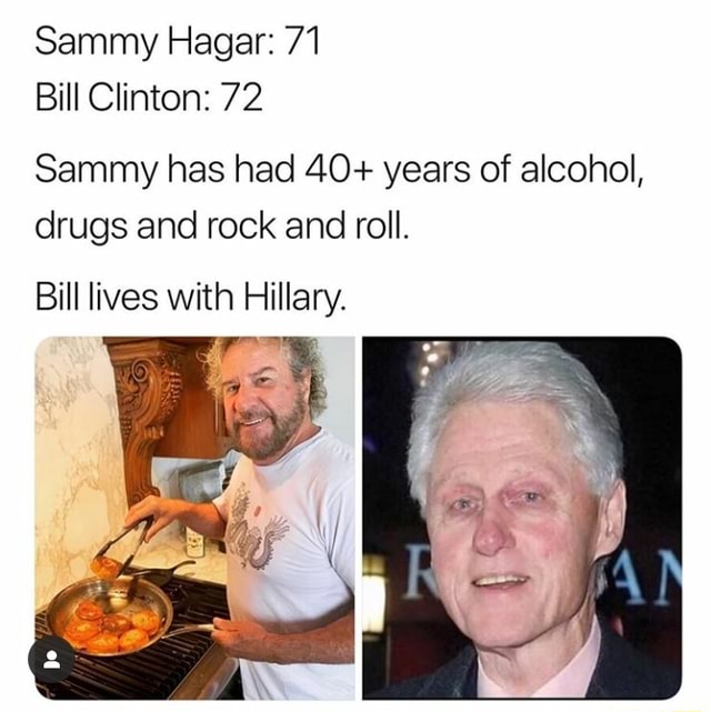 Sammy Hagar 71 Bill Clinton 72 Sammy has had 40+ years of alcohol