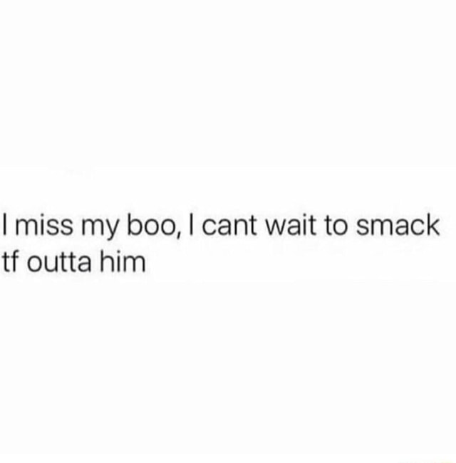 I Miss My Boo, I Cant Wait To Smack Tf Outta Him - Test - Ifunny