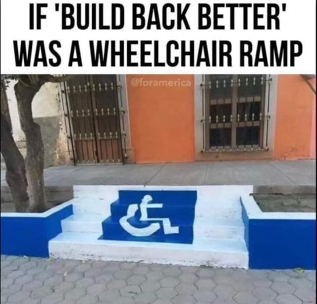 IF BUILD BACK BETTER' WAS A WHEELCHAIR RAMP - iFunny