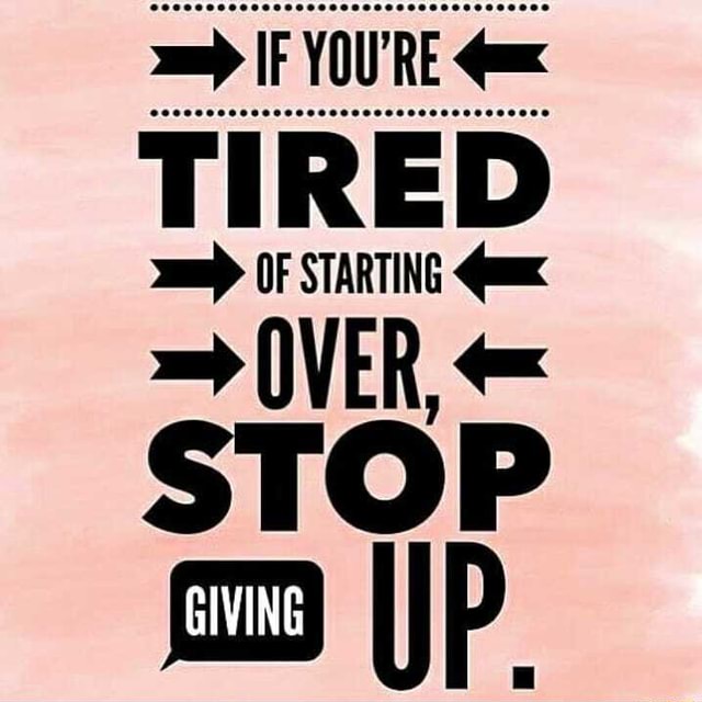 TIRED OF STARTING OVER, STOP op IIP - iFunny