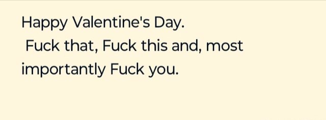 Happy Valentines Day Fuck That Fuck This And Most Importantly Fuck