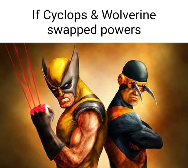 If Cyclops & Wolverine swapped powers I I - iFunny