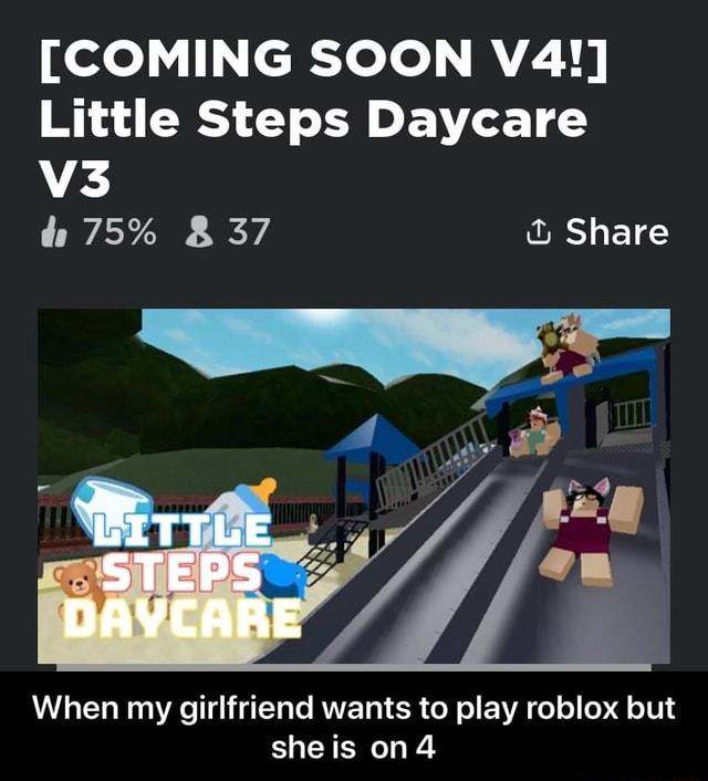 Coming Soon V4 Little Steps Daycare When My Girlfriend Wants To Play Roblox But When My Girlfriend Wants To Play Roblox But She Is On 4 - how to tell my girlfriend i play roblox