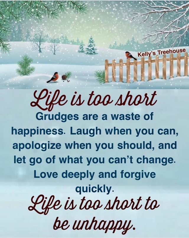 Ba Kelly Treehouse Life Is Too Shont Grudges Are A Waste Of Happiness Laugh When You Can Apologize When You Should And Let Go Of What You Can T Change Love Deeply And