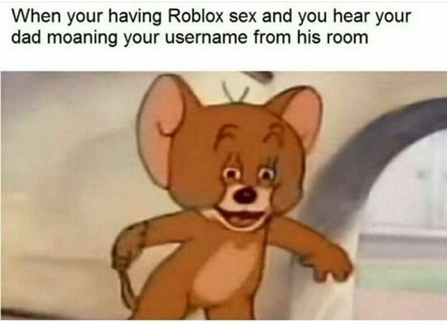 When Your Having Roblox Sex And You Hear Your Dad Moaning Your Username From His Room - roblox who's your daddy toy