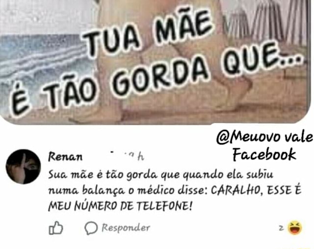 Renan Ch Facebook Sua M E T O Gorda Que Quando Ela Subiu Numa Balan A